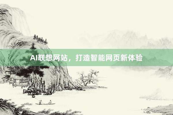 AI联想网站,打造智能网页新体验
