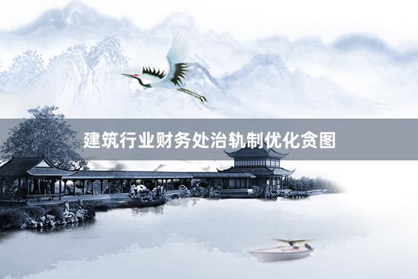 建筑行业财务处治轨制优化贪图