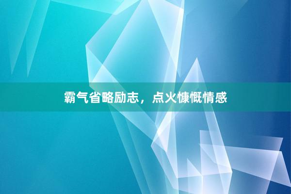 霸气省略励志，点火慷慨情感